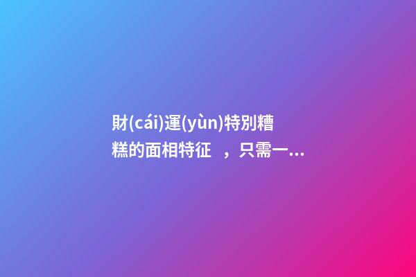 財(cái)運(yùn)特別糟糕的面相特征，只需一眼就能看出